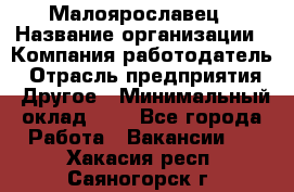 Малоярославец › Название организации ­ Компания-работодатель › Отрасль предприятия ­ Другое › Минимальный оклад ­ 1 - Все города Работа » Вакансии   . Хакасия респ.,Саяногорск г.